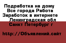 Подработка на дому  - Все города Работа » Заработок в интернете   . Ленинградская обл.,Санкт-Петербург г.